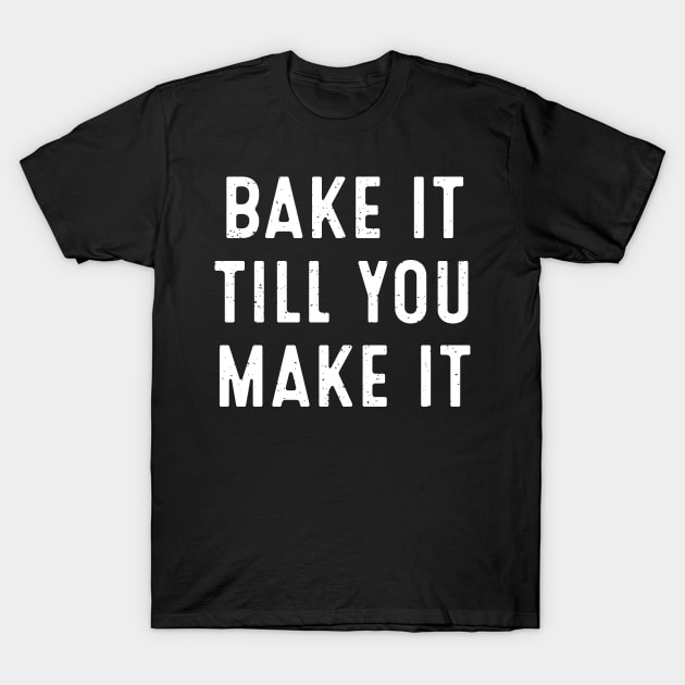 Bake It Till You Make It T-Shirt by trendynoize